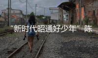 “新時代昭通好少年”陳一諾 熱愛學習 熱愛生活