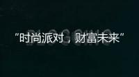 “時尚派對，財富未來”全國投資峰會暨時尚廚房發布會正式啟動！