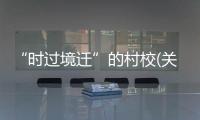 “時過境遷”的村校(關于“時過境遷”的村校簡述)