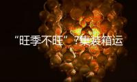 “旺季不旺”?集裝箱運(yùn)費(fèi)究竟跌了多少？