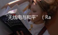 “無線電與和平”（Radio and Peace）——第十二個“世界無線電日”