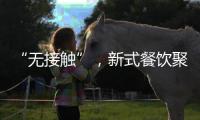 “無接觸”，新式餐飲聚人氣(“宅經(jīng)濟(jì)”激活新消費(fèi)②)