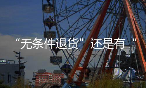“無條件退貨”還是有“條件” 注意售后條款