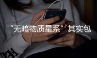 “無暗物質(zhì)星系”其實包含很多暗物質(zhì)
