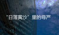 “日落黃沙”里的尊嚴 《終極硬漢》的另一意義