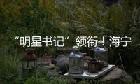 “明星書記”領銜！海寧這兩個村（社）打造示范點