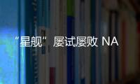 “星艦”屢試屢敗 NASA卻依舊寵它—新聞—科學網