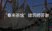 “春來茶館”建筑師答謝活動招募中