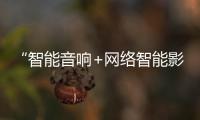 “智能音響+網(wǎng)絡(luò)智能影K盒+智能家居”的產(chǎn)品，你肯定還沒見過