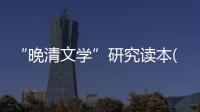 “晚清文學”研究讀本(關于“晚清文學”研究讀本簡述)