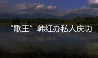 “歌王”韓紅辦私人慶功宴 趁醉狂吻趙薇【娛樂新聞】風尚中國網