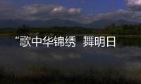“歌中華錦繡  舞明日輝煌”