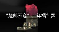 “楚郵云倉”“年橘”飄香