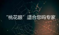 “桃花眼”適合您嗎專家解答
