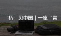 “橋”見中國｜一座“青年橋”見證“創新高地”崛起