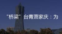 “橋梁”臺青蕭家慶：為港澳臺及華僑青年鋪就求學路