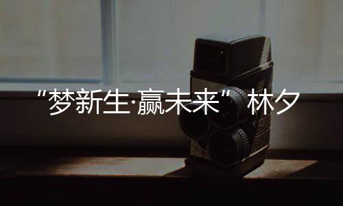 “夢新生·贏未來”林夕夢5周年盛典璀璨落幕