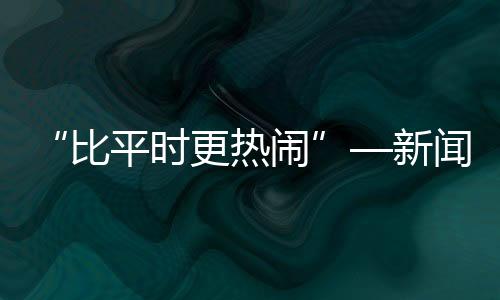 “比平時更熱鬧”—新聞—科學網
