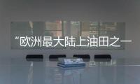 “歐洲最大陸上油田之一”，發生泄漏事故！