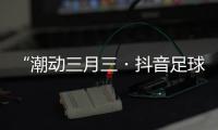 “潮動三月三?抖音足球嘉年華”暨第二屆“貴港甄選”市集熱鬧開市