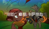 “潮韻”爆棚,卡薩帝為高端美好生活代言,聽說潮汕人全來了?
