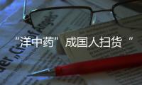 “洋中藥”成國人掃貨“香餑餑” 國產(chǎn)中藥被動(dòng)挨打