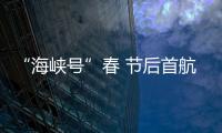 “海峽號”春 節后首航爆滿 以探親和旅游返鄉為主