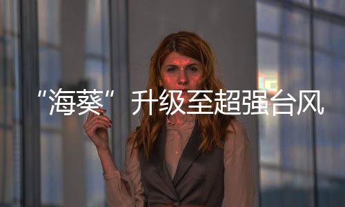 “海葵”升級至超強臺風 正在“開眼”中