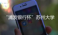 “浦發銀行杯”蘇州大學第十一屆科技文化藝術節圓滿閉幕
