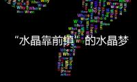 “水晶靠前鎮”的水晶夢,行業資訊