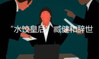 “水餃皇后”臧健和辭世 曾為2011品牌年度人物候選人
