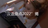 “漢語盤點2022”揭曉 “穩(wěn)”字當頭