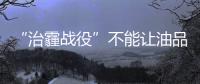 “治霾戰(zhàn)役”不能讓油品質(zhì)量拖后腿