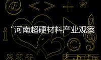 “河南超硬材料產業觀察”系列報道① 