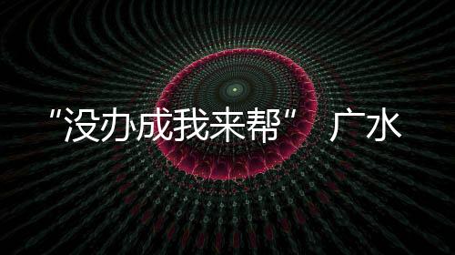 “沒(méi)辦成我來(lái)幫” 廣水提供涉稅問(wèn)題兜底服務(wù)
