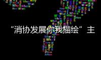 “消協發展你我描繪”主題征文活動向社會征稿