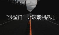 “涉塑門”讓玻璃制品走俏市場,行業(yè)資訊