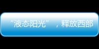 “液態(tài)陽光”，釋放西部能源紅利