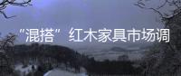 “混搭”紅木家具市場調查