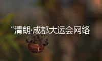 “清朗·成都大運會網絡環境整治”專項行動啟動，集中整治6類突出問題