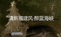 “清新福建風·醉藍海峽游” 平潭風吹進向莆沿線