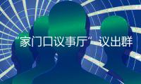 “家門口議事廳”議出群眾好生活_