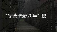 “寧波·光影70年”攝影大賽(關于“寧波·光影70年”攝影大賽簡述)