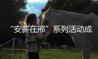 “安薪在邢”系列活動成效顯著