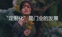 “定制化”是門業的發展新方向
