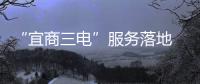“宜商三電”服務落地 助力淄博“燒烤經濟”
