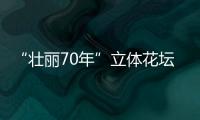 “壯麗70年”立體花壇(關(guān)于“壯麗70年”立體花壇簡述)