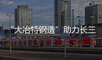 “大冶特鋼造”助力長三甲送北斗成功組網