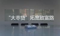 “大棗貸”拓寬致富路