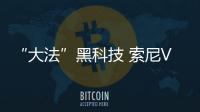 “大法”黑科技 索尼VISION